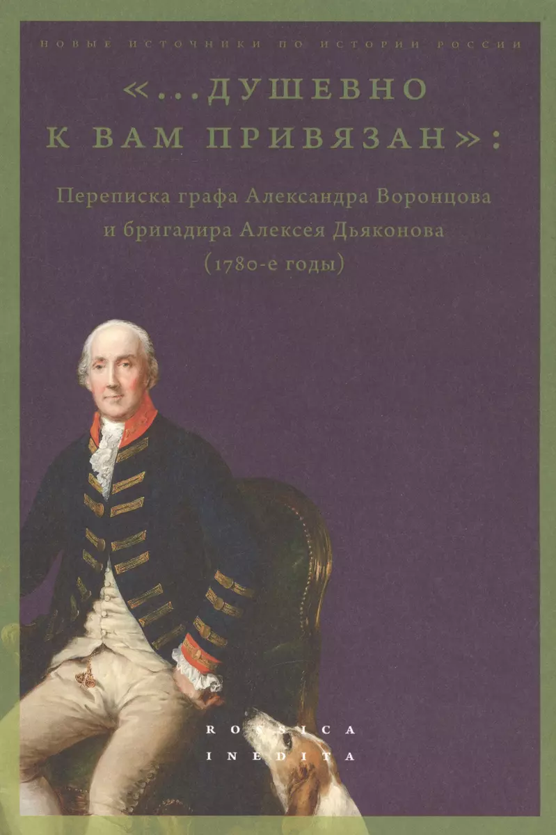 душевно к вам привязан». Переписка графа Александра Воронцова и бригадира  Алексея Дьяконова (1780-е годы) (Майя Лавринович) - купить книгу с  доставкой в интернет-магазине «Читай-город». ISBN: 978-5-7598-2581-4