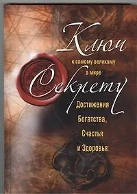 Книга Ключ к самому великому в мире секрету достижения Богатства, Счастья и Здоровья (Николай Белов)