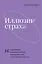 Иллюзии страха. 14 упражнений, которые помогут вытащить себя из эмоциональной ямы — 2929940 — 1