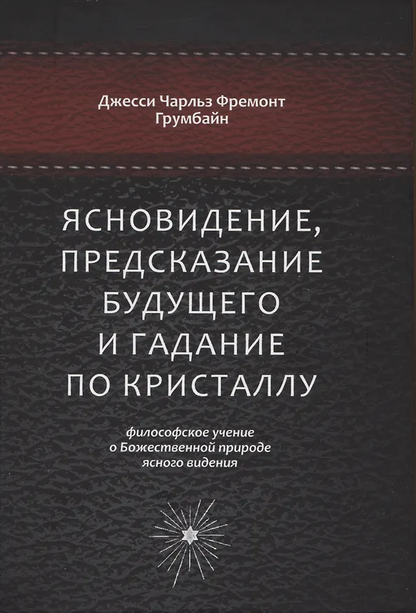 Книга Ясновидение, предсказание будущего и гадание по кристаллу: философское учение о Божественной природе ясногого видения (Джесси Чарльз Фремонт Грумбайн) — 1