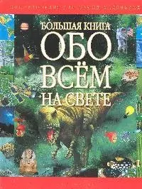 Большая книга обо всем на свете: Энциклопедия для самых маленьких — 1805385 — 1