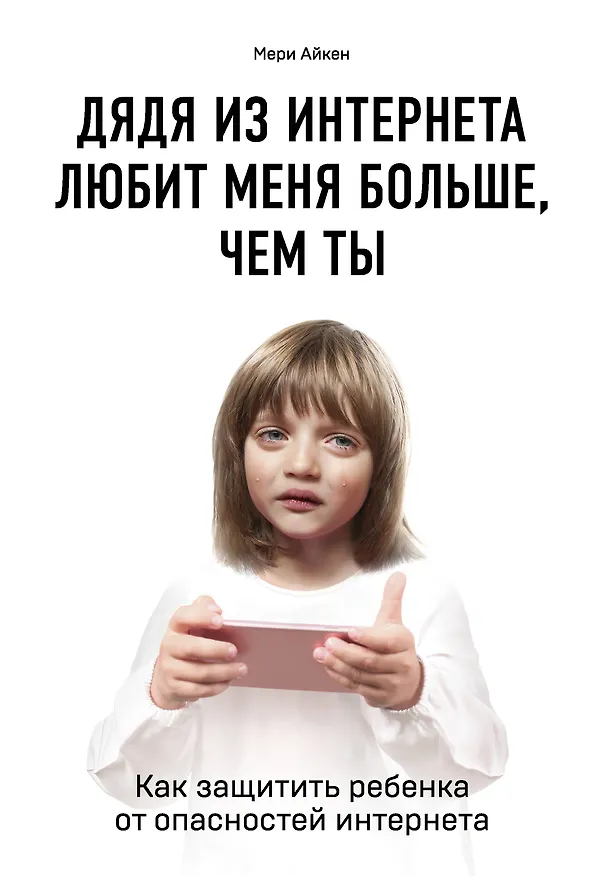 Книга Дядя из интернета любит меня больше, чем ты. Как защитить ребенка от опасностей интернета (Мери Айкен) — 1