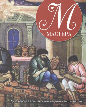 Мастера. Душа народа в произведениях национального искусства — 2466315 — 1