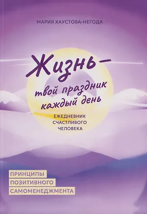 Книга Жизнь - твой праздник каждый день. Ежедневник счастливого человека (Мария Хаустова-Негода)