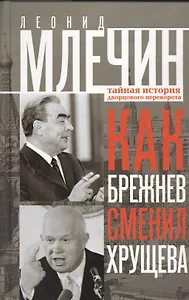 Как Брежнев сменил Хрущева. Тайная история дворцового переворота