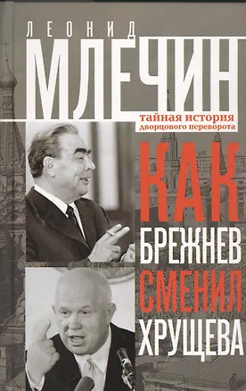 Книга Как Брежнев сменил Хрущева. Тайная история дворцового переворота (Леонид Млечин)