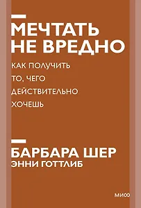 Мечтать не вредно. Как получить то, чего действительно хочешь