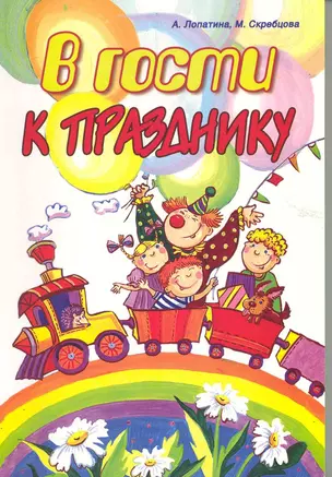 В гости к празднику: Сценарии, стихи, сказки, игры, загадки и поздравления для проведения 12 праздников в семье, школе и детском саду / (2 изд). (мягк) (Образование и творчество).  Лопатина А.,Скребцова М. (Русь) — 2223466 — 1