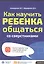 Как научить ребенка общаться со сверст. Кн.-тр.для род.дет. 4-7 и 8-12 л. (мШкСкДДПМША) Ахмадуллин — 2587002 — 1