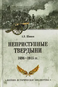 Неприступные твердыни. Победа русской армии 1696-1915 гг.
