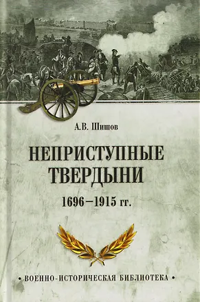 Книга Неприступные твердыни. Победа русской армии 1696-1915 гг. (Алексей Шишов)