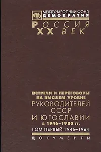 Встречи и переговоры на высшем уровне руководителей СССР и Югославии в 1946-1980 гг. Том первый. 1946-1964