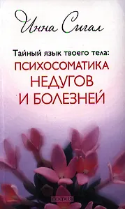 Тайный язык твоего тела: Психосоматика недугов и болезней