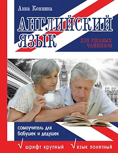 Английский язык для ржавых чайников: самоучитель для бабушек и дедушек