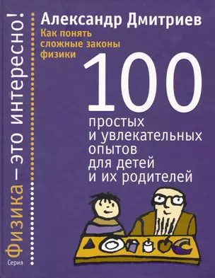 Как понять сложные законы физики. 100 простых и увлекательных опытов для детей и их родителей — 2256991 — 1