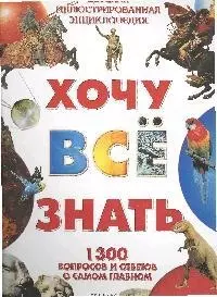 Хочу все знать. 1300 вопросов и ответов о самом главном — 1900907 — 1