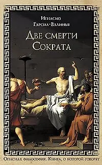 Книга Две смерти Сократа (Книга, о которой говорят). Гарсиа-Валиньо И. (Эксмо) (Игнасио Гарсиа-Валиньо)