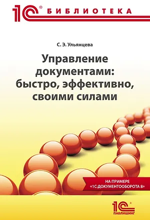 Книга Управление документами: быстро, эффективно, своими силами. На примере "1С:Документооборота 8" ()