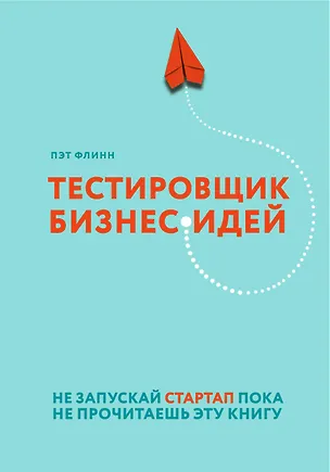Книга Тестировщик бизнес-идей. Не запускай стартап пока не прочитаешь эту книгу (Пэт Флинн)