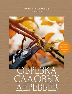 Книга Обрезка садовых деревьев. Экспертное руководство по созданию плодового сада (Роман Кудрявец)