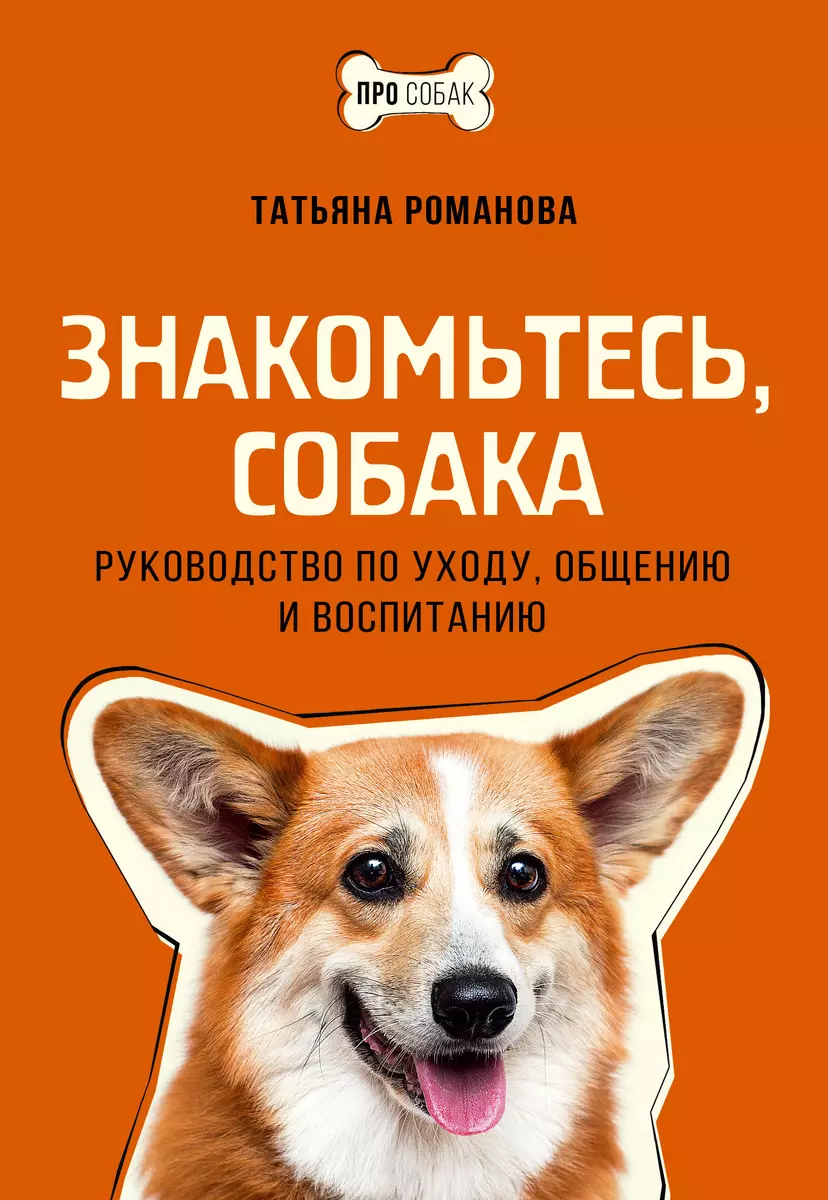 Знакомьтесь, собака. Руководство по уходу, общению и воспитанию (Татьяна  Романова) - купить книгу с доставкой в интернет-магазине «Читай-город».  ISBN: ...