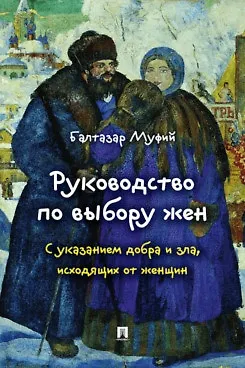 Книга Руководство по выбору жен. С указанием добра и зла, исходящих от женщин.-М.:Проспект,2026. (Балтазар Муфий)