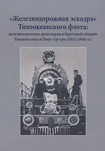 "Железнодорожная эскадра" Тихоокеанского флота: железнодорожная артиллерия в береговой обороне Владивостока и Порт-Артура (1932-1960 гг.)