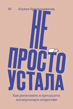 Книга Не просто устала. Как распознать и преодолеть послеродовую депрессию (Ксукса Красильникова)