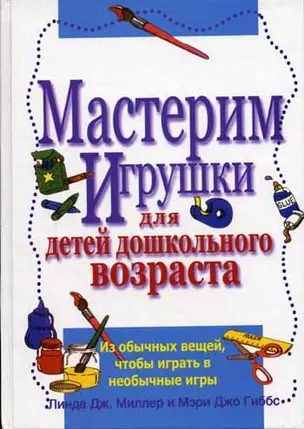 Мастерим игрушки для детей дошкольного возраста: из обычных вещей, чтобы играть в необычные игры — 2058480 — 1