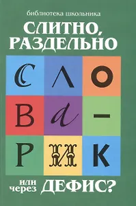 Слитно, раздельно или через дефис? : орфографический словарик для начальной школы