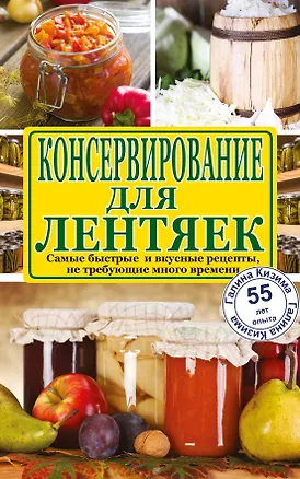 Книга Консервирование для лентяек. Самые быстрые и вкусные рецепты, не требующие много времени (Галина Кизима)