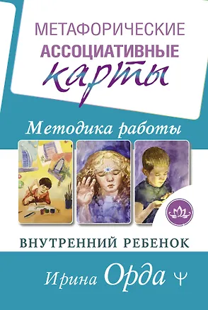 Книга Метафорические Ассоциативные Карты. Методика работы. Внутренний Ребенок (Ирина Орда)