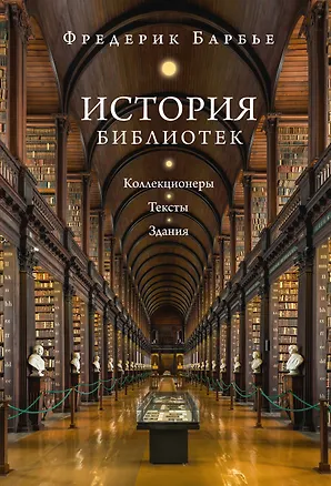 Книга История библиотек: Коллекционеры. Тексты. Здания (Фредерик Барбье)