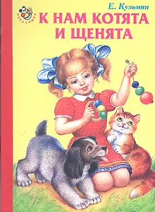 К нам котята и щенята / (Неваляшка) (картон) Кузьмин Е. (Книги Искателя)