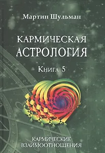 Кармическая астрология. Книга 5. Кармические взаимоотношения