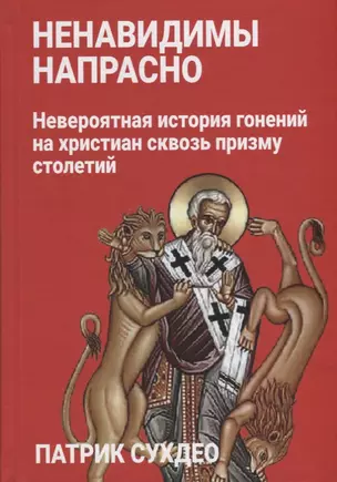 Ненавидимы напрасно: Невероятная история гонений на христиан сквозь призму столетий — 2905816 — 1