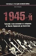 Книга 1945-й... Триумф в наступлении и в обороне: от Висло-Одерской до Балатона (Алексей Исаев) — 1