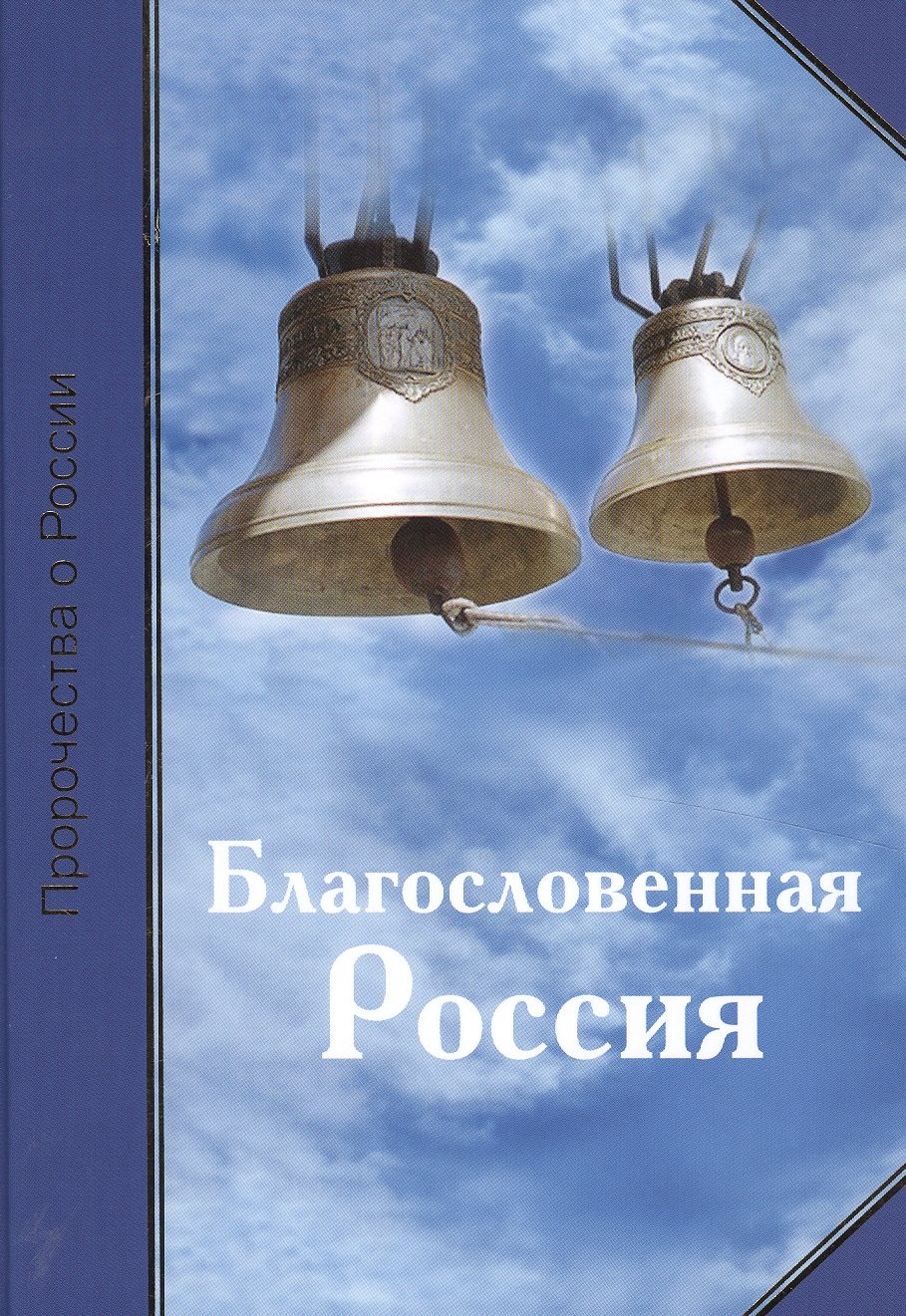 Благословенная Россия. Пророчества о России Издание 2-ое дополненное переработанное. (232 стр.)