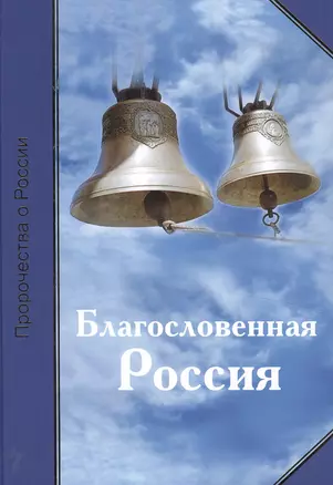 Благословенная Россия. Пророчества о России Издание 2-ое дополненное переработанное. (232 стр.) — 2490943 — 1