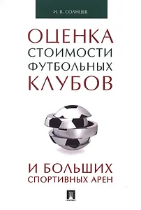 Оценка стоимости футбольных клубов и больших спортивных арен.Монография.