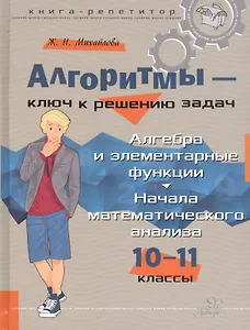 Алгоритмы – ключ к решению задач. Алгебра и элементарные функции. Начала математического анализа. 10-11 классы