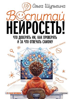 Книга Воспитай нейросеть! Что доверять ИИ, как проверять и за что отвечать самому (Ольга Шурыгина)