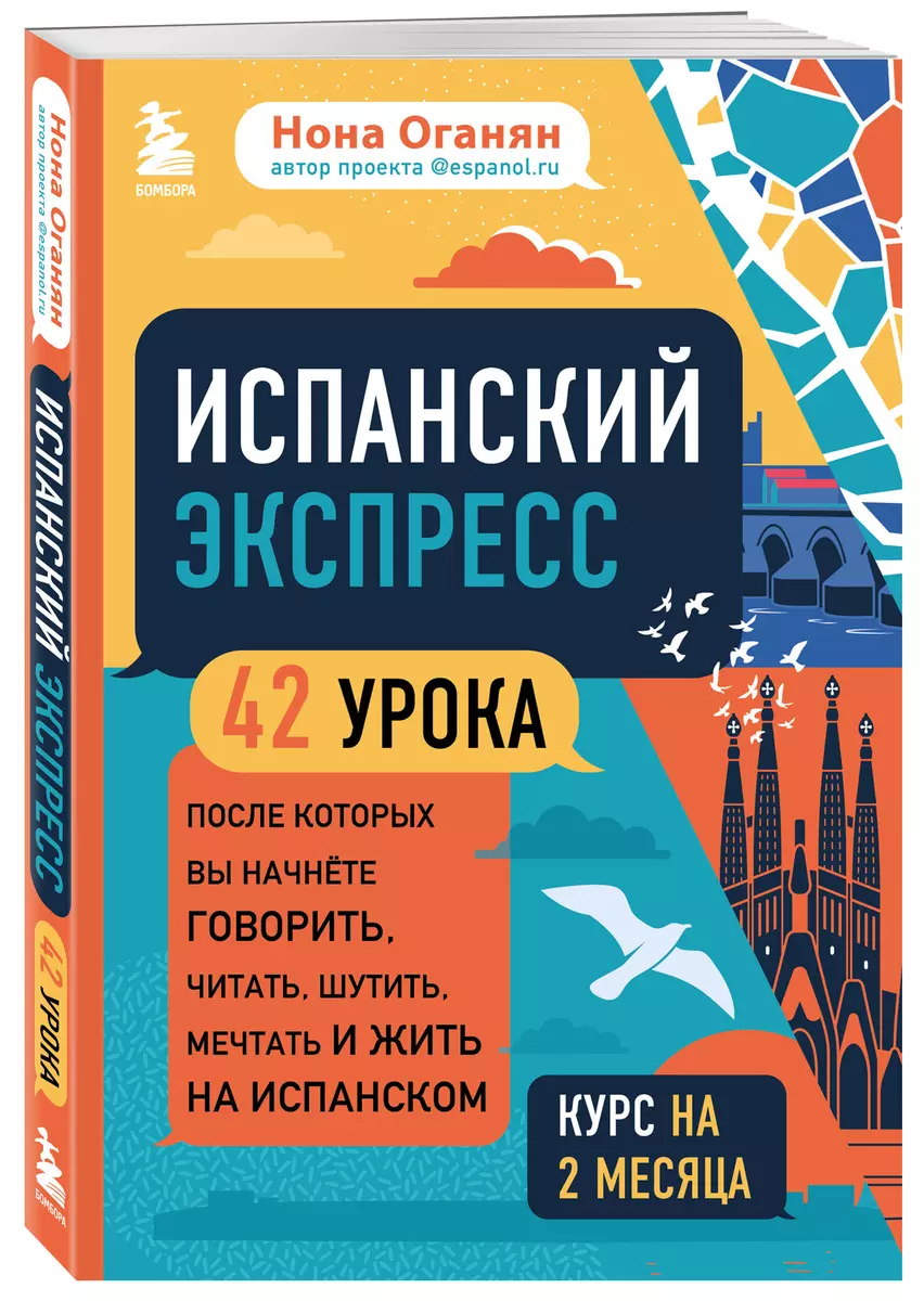 Испанский экспресс. 42 урока, после которых вы начнете говорить, читать,  шутить, мечтать и жить на испанском (Нона Оганян) - купить книгу с  доставкой в интернет-магазине «Читай-город». ISBN: 978-5-04-116205-4