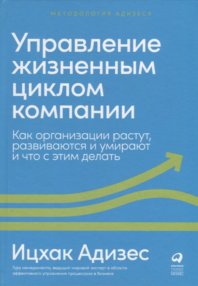 

Управление жизненным циклом компании: Как организации растут, развиваются и умирают и что с этим делать