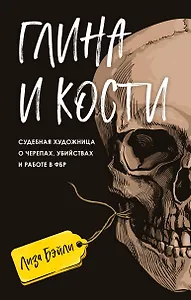 Глина и кости. Судебная художница о черепах, убийствах и работе в ФБР