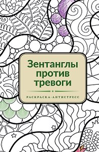 Зентанглы против тревоги. Раскраска-антистресс