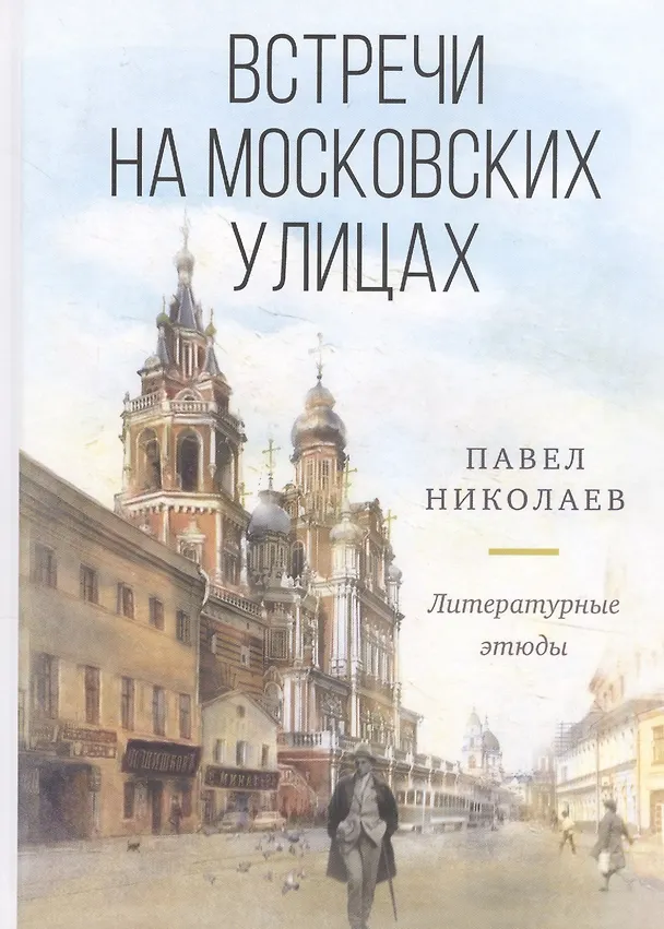Книга Встречи на московских улицах (и не только). Литературные этюды (Павел Николаев) — 1