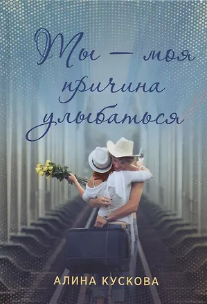 Книга Ты - моя причина улыбаться (Алина Кускова)