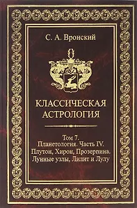 Классическая астрология. Том 7. Планетология. Часть 4. Плутон, Хирон, Прозерпина, Лунные узлы, Лилит