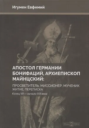 Книга Апостол Германии : Бонифаций, архиепископ Майнцский : просветитель, миссионер, мученик : житие, переписка. Конец VII — начало VIII века ()